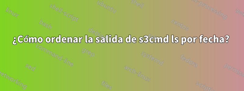 ¿Cómo ordenar la salida de s3cmd ls por fecha?