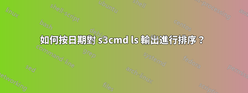 如何按日期對 s3cmd ls 輸出進行排序？