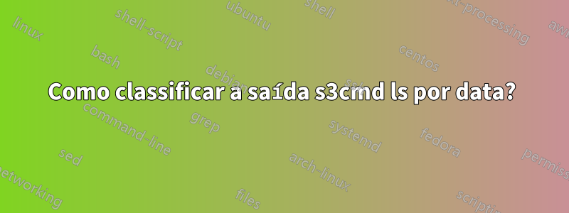 Como classificar a saída s3cmd ls por data?