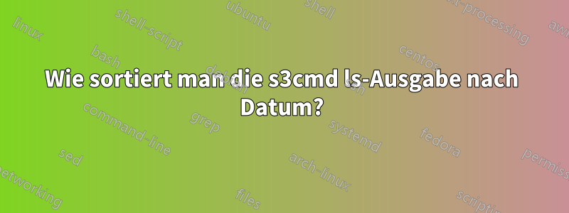 Wie sortiert man die s3cmd ls-Ausgabe nach Datum?