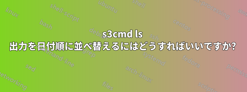 s3cmd ls 出力を日付順に並べ替えるにはどうすればいいですか?