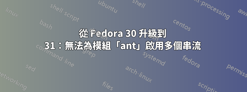 從 Fedora 30 升級到 31：無法為模組「ant」啟用多個串流