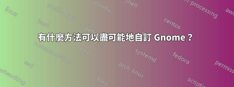 有什麼方法可以盡可能地自訂 Gnome？