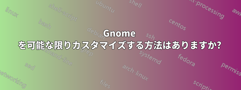 Gnome を可能な限りカスタマイズする方法はありますか?