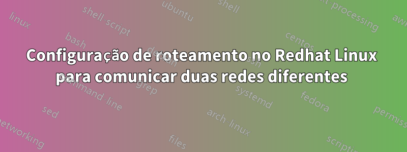 Configuração de roteamento no Redhat Linux para comunicar duas redes diferentes