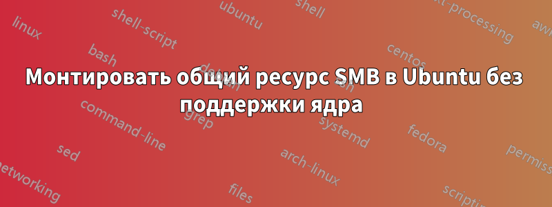 Монтировать общий ресурс SMB в Ubuntu без поддержки ядра 