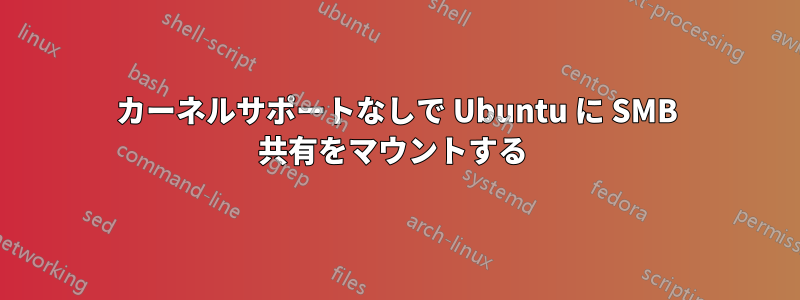 カーネルサポートなしで Ubuntu に SMB 共有をマウントする 