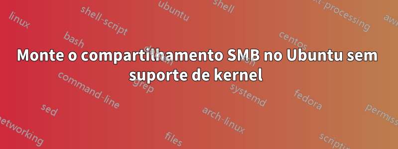 Monte o compartilhamento SMB no Ubuntu sem suporte de kernel 