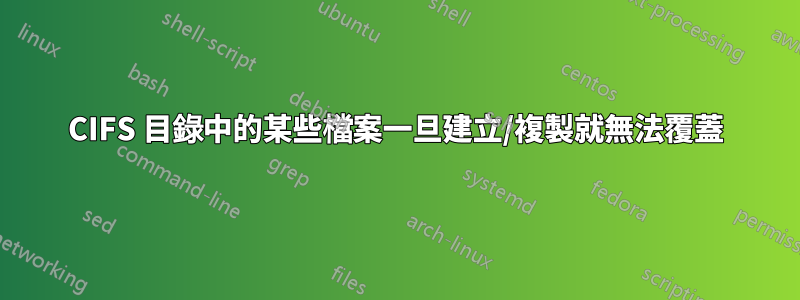 CIFS 目錄中的某些檔案一旦建立/複製就無法覆蓋