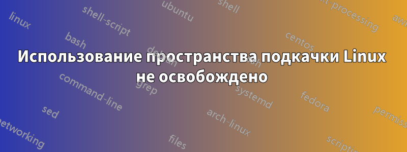 Использование пространства подкачки Linux не освобождено