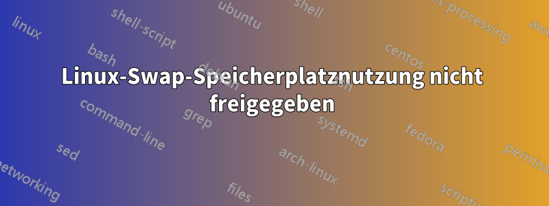 Linux-Swap-Speicherplatznutzung nicht freigegeben