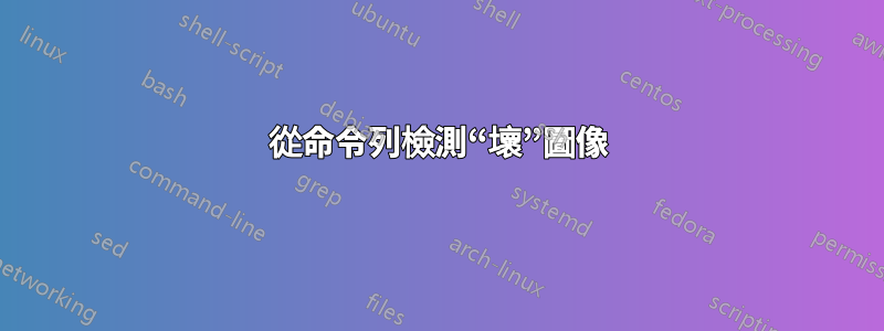 從命令列檢測“壞”圖像