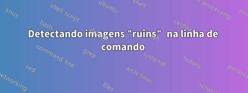 Detectando imagens "ruins" na linha de comando