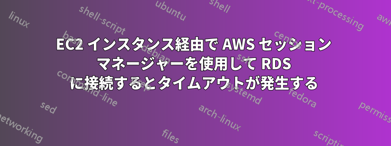 EC2 インスタンス経由で AWS セッション マネージャーを使用して RDS に接続するとタイムアウトが発生する