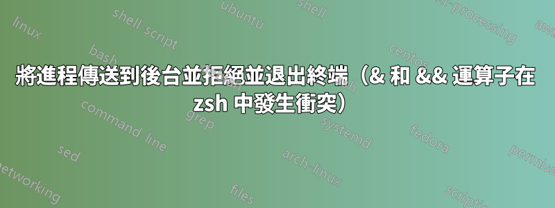 將進程傳送到後台並拒絕並退出終端（& 和 && 運算子在 zsh 中發生衝突）