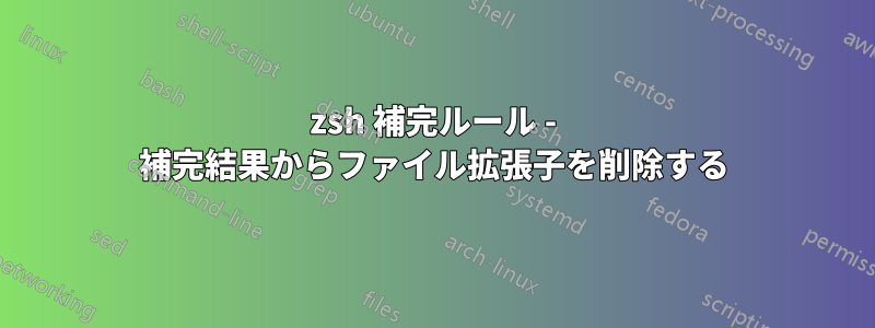 zsh 補完ルール - 補完結果からファイル拡張子を削除する