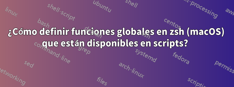 ¿Cómo definir funciones globales en zsh (macOS) que están disponibles en scripts? 