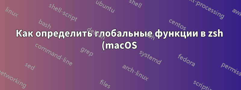 Как определить глобальные функции в zsh (macOS), которые доступны в скриптах?