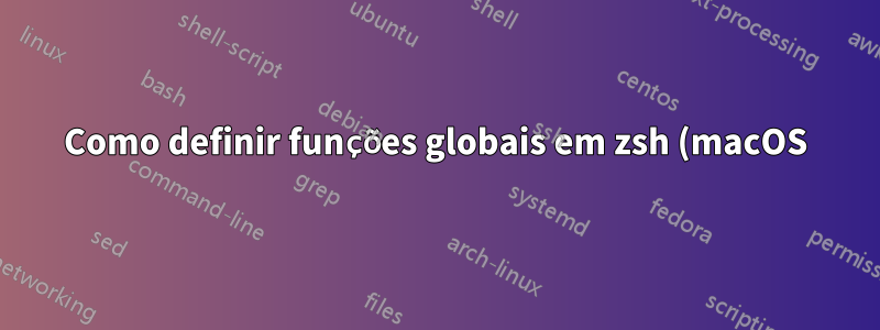 Como definir funções globais em zsh (macOS) que estão disponíveis em scripts?