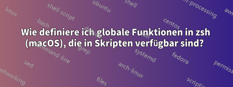 Wie definiere ich globale Funktionen in zsh (macOS), die in Skripten verfügbar sind? 