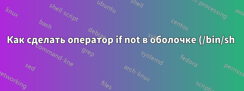 Как сделать оператор if not в оболочке (/bin/sh)?