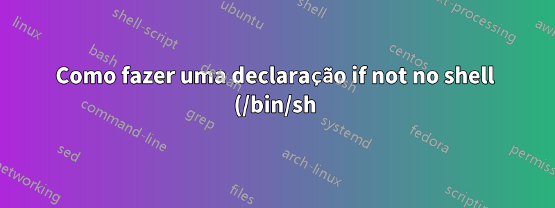Como fazer uma declaração if not no shell (/bin/sh)?