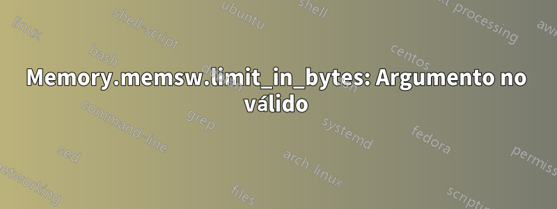 Memory.memsw.limit_in_bytes: Argumento no válido