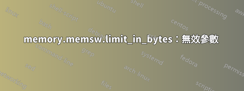 memory.memsw.limit_in_bytes：無效參數