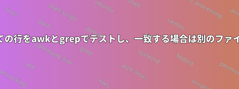 ファイル内のすべての行をawkとgrepでテストし、一致する場合は別のファイルに保存します。