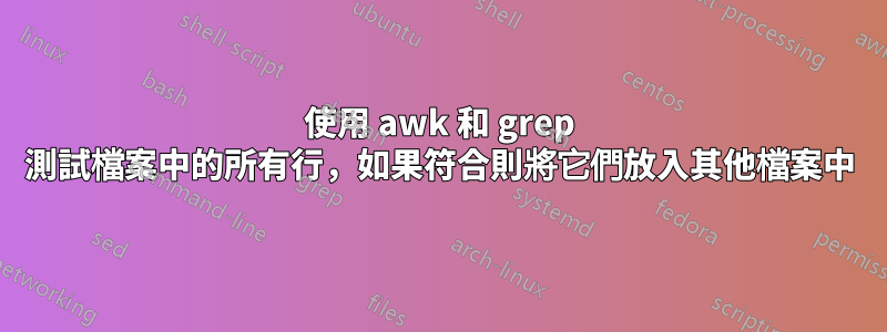 使用 awk 和 grep 測試檔案中的所有行，如果符合則將它們放入其他檔案中