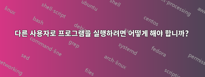 다른 사용자로 프로그램을 실행하려면 어떻게 해야 합니까?