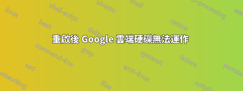 重啟後 Google 雲端硬碟無法運作