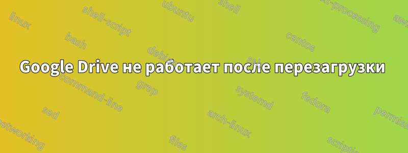 Google Drive не работает после перезагрузки