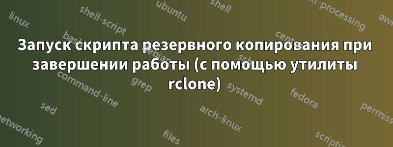 Запуск скрипта резервного копирования при завершении работы (с помощью утилиты rclone)