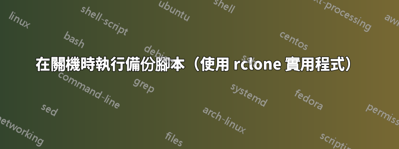 在關機時執行備份腳本（使用 rclone 實用程式）