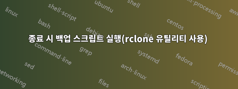 종료 시 백업 스크립트 실행(rclone 유틸리티 사용)