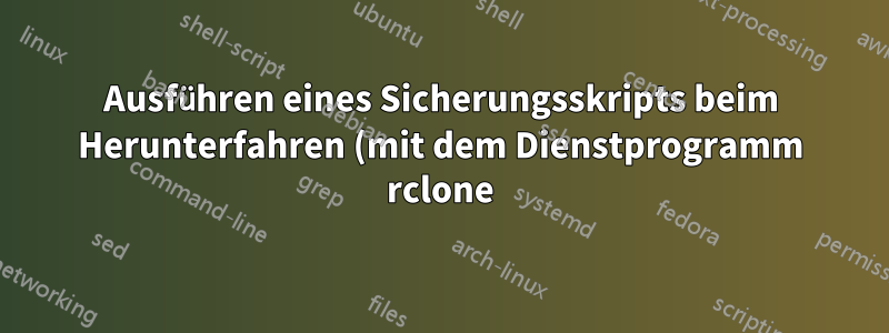 Ausführen eines Sicherungsskripts beim Herunterfahren (mit dem Dienstprogramm rclone)