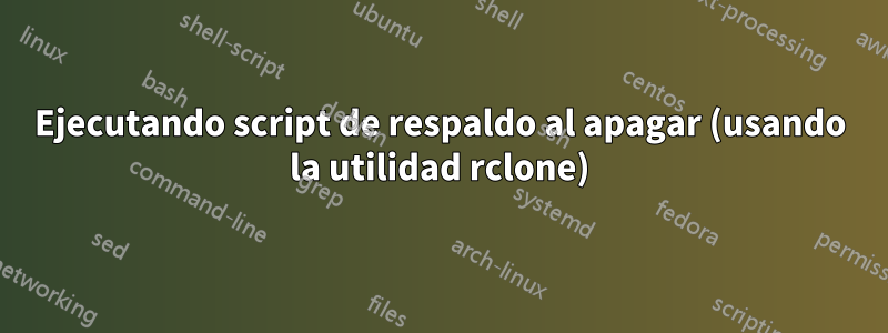 Ejecutando script de respaldo al apagar (usando la utilidad rclone)