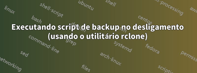 Executando script de backup no desligamento (usando o utilitário rclone)