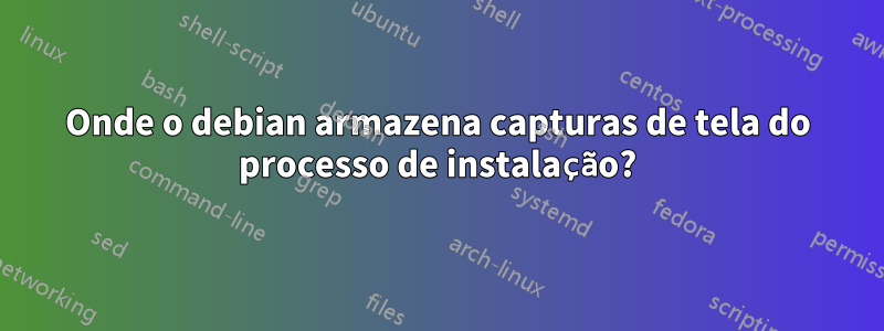 Onde o debian armazena capturas de tela do processo de instalação?