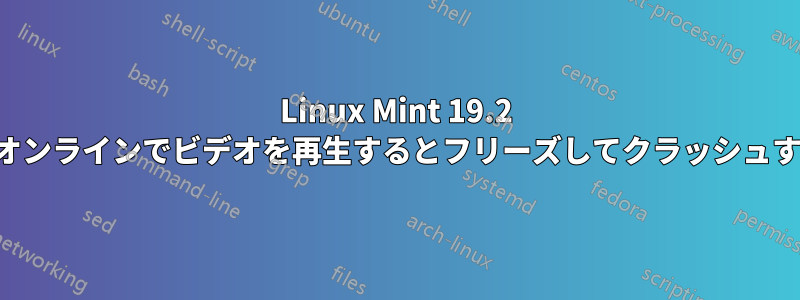 Linux Mint 19.2 はオンラインでビデオを再生するとフリーズしてクラッシュする