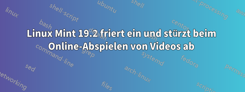 Linux Mint 19.2 friert ein und stürzt beim Online-Abspielen von Videos ab