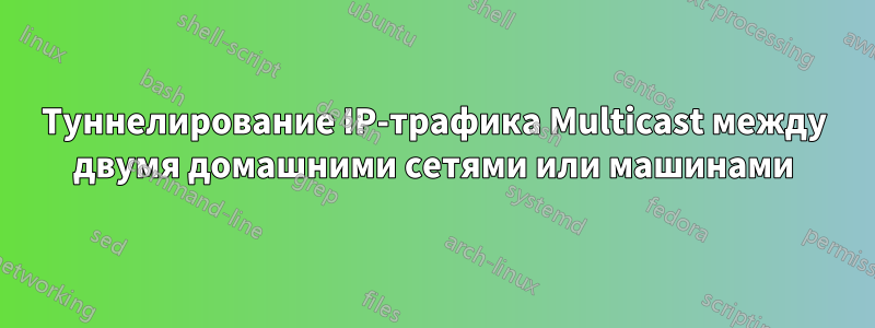 Туннелирование IP-трафика Multicast между двумя домашними сетями или машинами