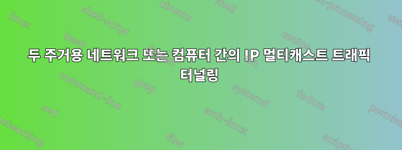 두 주거용 네트워크 또는 컴퓨터 간의 IP 멀티캐스트 트래픽 터널링