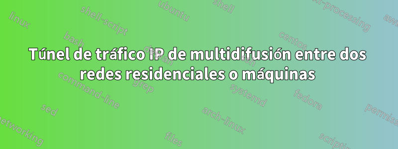 Túnel de tráfico IP de multidifusión entre dos redes residenciales o máquinas