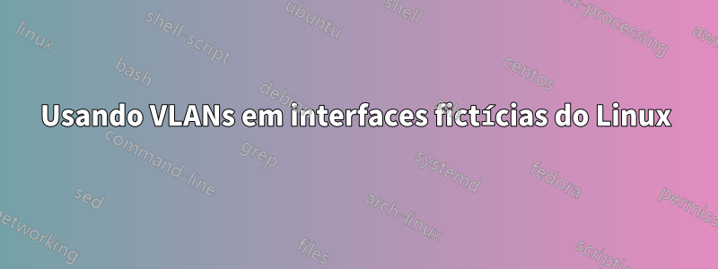 Usando VLANs em interfaces fictícias do Linux