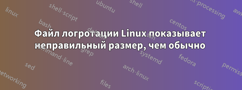 Файл логротации Linux показывает неправильный размер, чем обычно