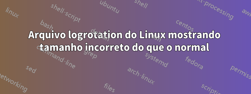 Arquivo logrotation do Linux mostrando tamanho incorreto do que o normal