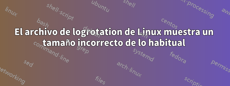 El archivo de logrotation de Linux muestra un tamaño incorrecto de lo habitual