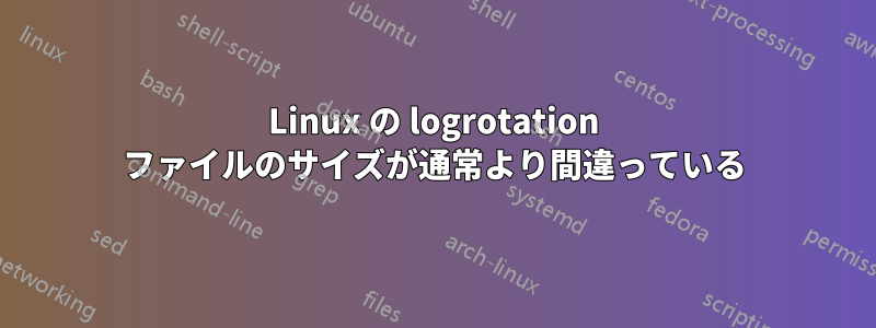 Linux の logrotation ファイルのサイズが通常より間違っている